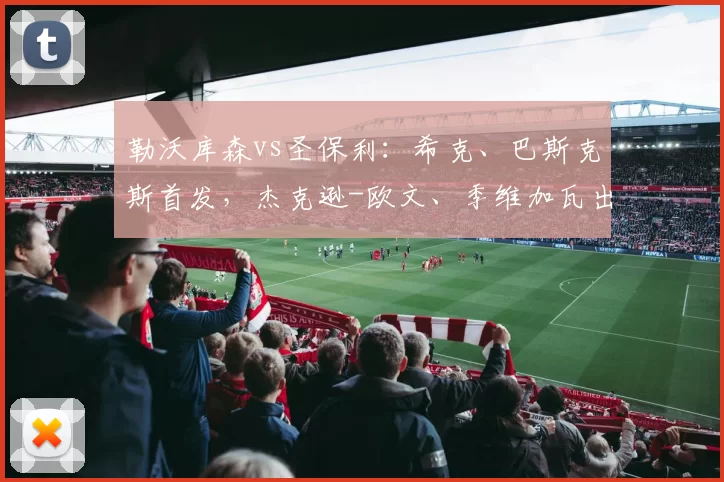 勒沃库森vs圣保利:希克、巴斯克斯首发,杰克逊-欧文、季维加瓦出战