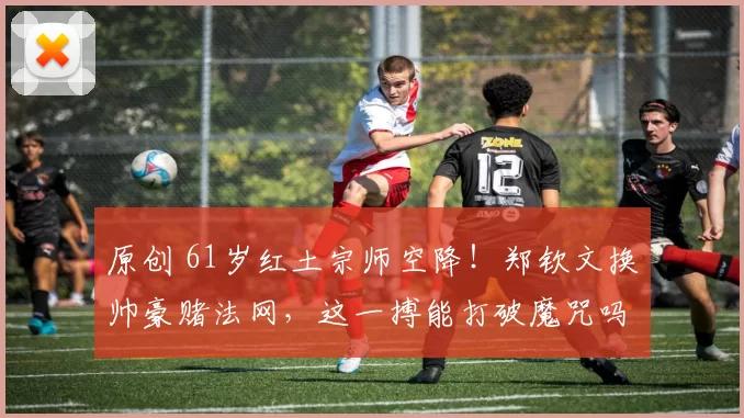 原创 61岁红土宗师空降！郑钦文换帅豪赌法网，这一搏能打破魔咒吗？