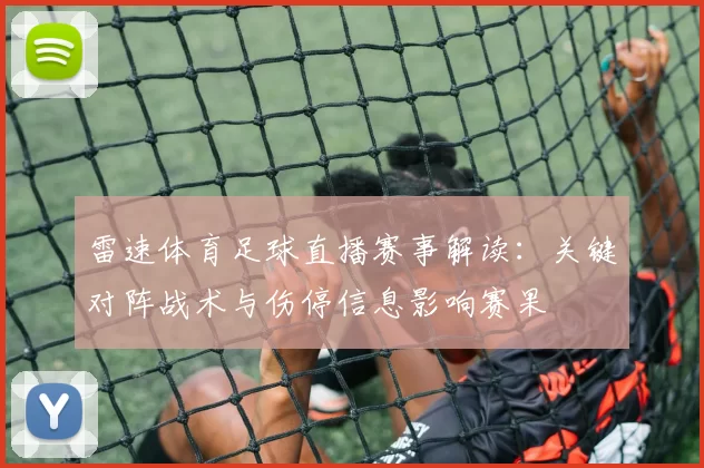 雷速体育足球直播赛事解读：关键对阵战术与伤停信息影响赛果