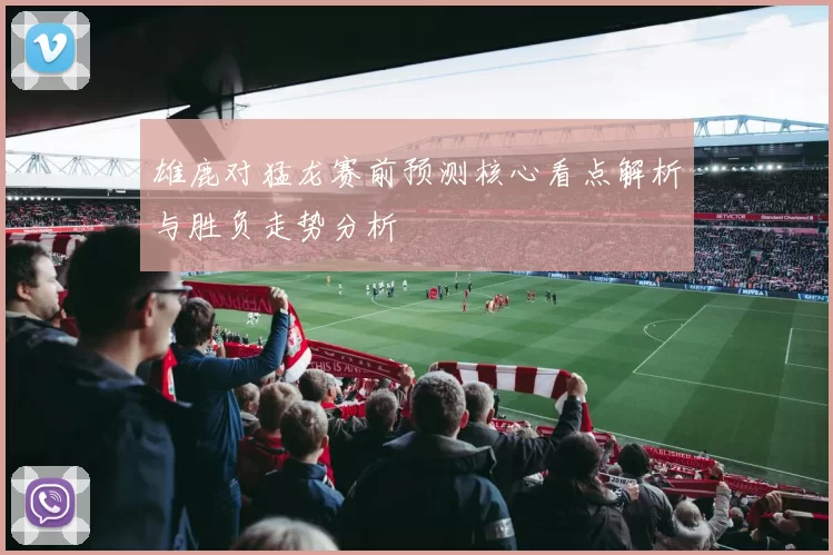 雄鹿对猛龙赛前预测核心看点解析与胜负走势分析