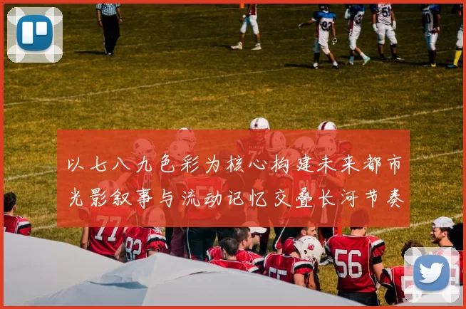 以七八九色彩为核心构建未来都市光影叙事与流动记忆交叠长河节奏