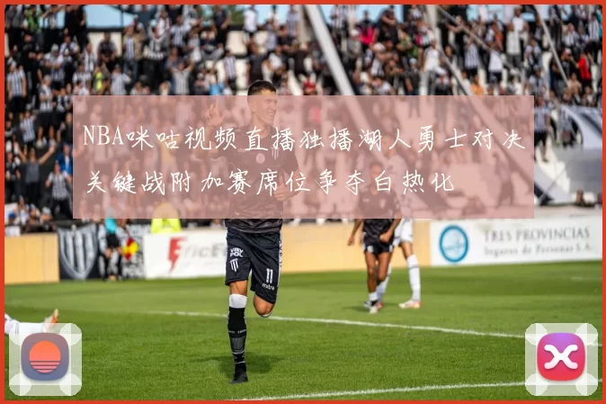 NBA咪咕视频直播独播湖人勇士对决关键战附加赛席位争夺白热化