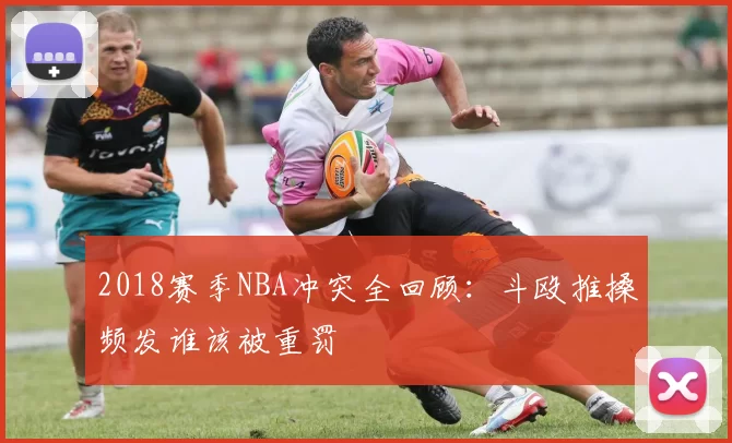 2018赛季NBA冲突全回顾:斗殴推搡频发谁该被重罚