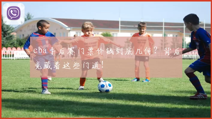 cba季后赛门票价钱到底几何？背后竟藏着这些门道！