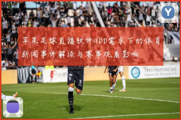 苹果足球直播软件app需求下的体育新闻事件解读与赛事观看影响