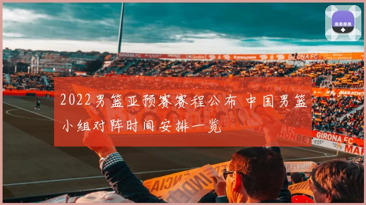 2022男篮亚预赛赛程公布 中国男篮小组对阵时间安排一览