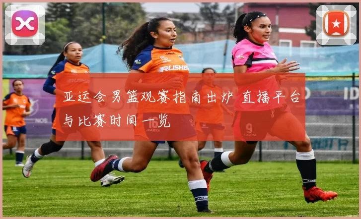 亚运会男篮观赛指南出炉 直播平台与比赛时间一览