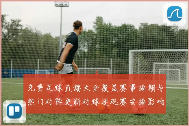 免费足球直播大全覆盖赛事排期与热门对阵更新对球迷观赛安排影响分析