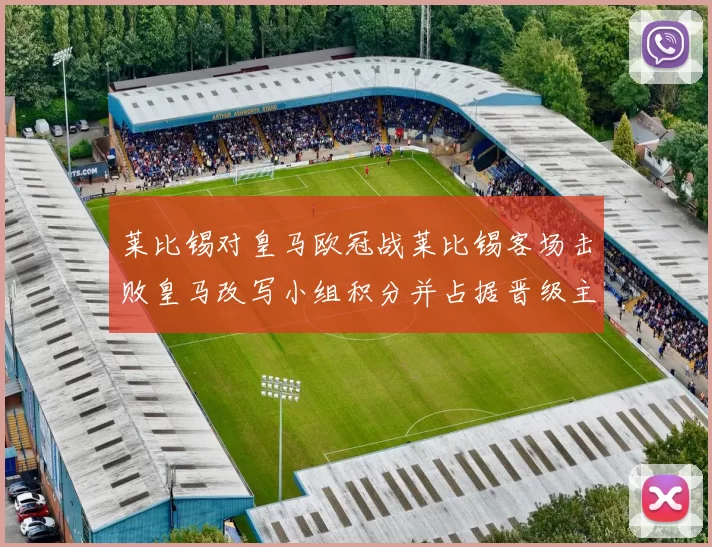 莱比锡对皇马欧冠战莱比锡客场击败皇马改写小组积分并占据晋级主动