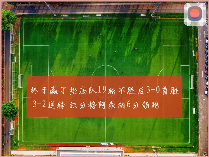 终于赢了垫底队19轮不胜后3-0首胜 3-2逆转 积分榜阿森纳6分领跑