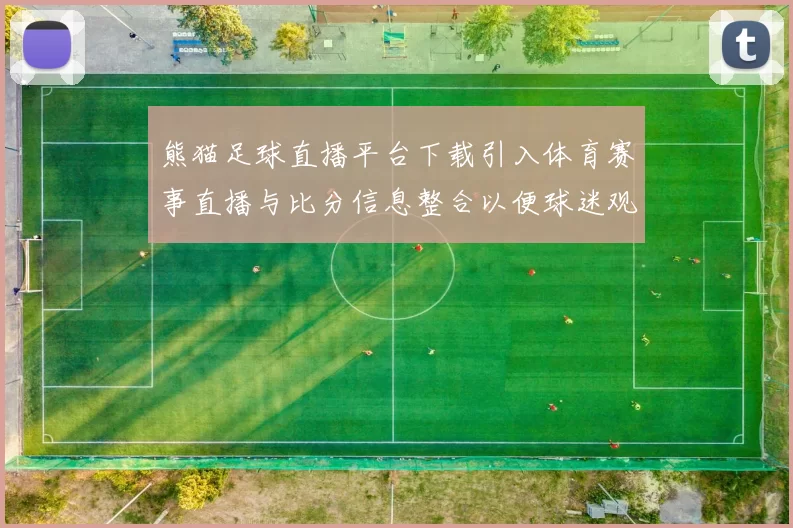 熊猫足球直播平台下载引入体育赛事直播与比分信息整合以便球迷观看