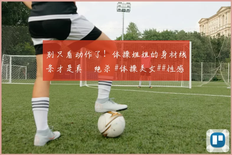 别只看动作了!体操姐姐的身材线条才是真・绝杀 #体操美女##性感好身材##运动之美##线条感拉满#