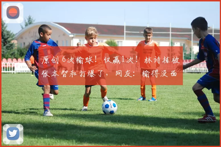 原创 6次输球!仅赢1次!林诗栋被张本智和打爆了,网友:输得没面子