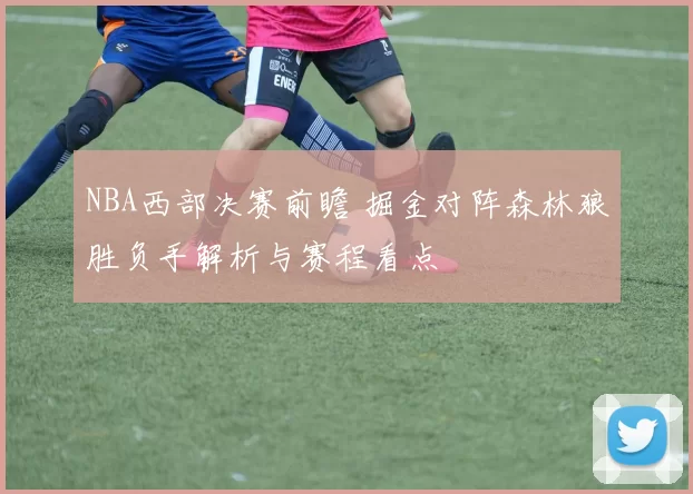 NBA西部决赛前瞻 掘金对阵森林狼胜负手解析与赛程看点