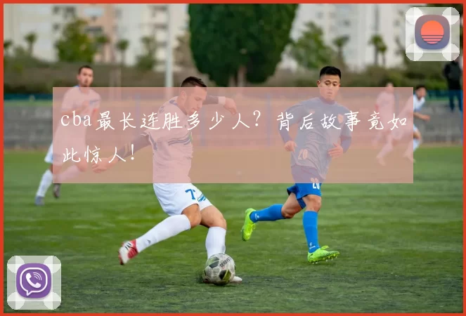 cba最长连胜多少人？背后故事竟如此惊人！