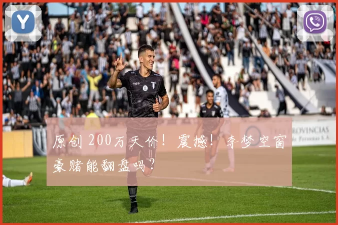 原创 200万天价！震撼！李梦空窗豪赌能翻盘吗？