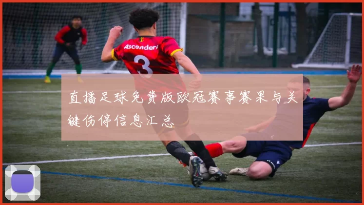 直播足球免费版欧冠赛事赛果与关键伤停信息汇总