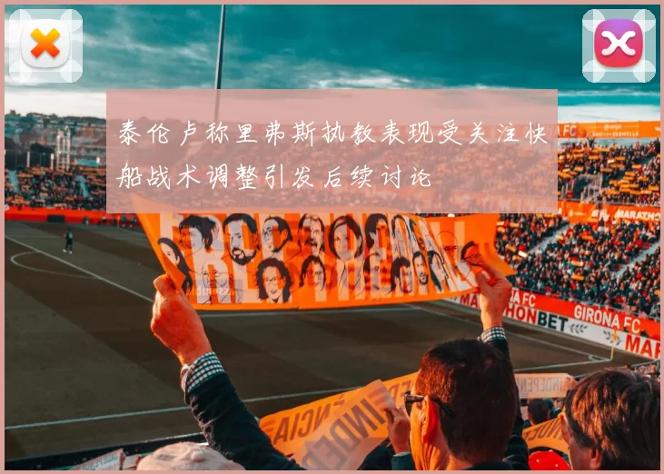 泰伦卢称里弗斯执教表现受关注快船战术调整引发后续讨论