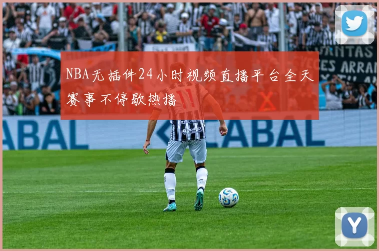 NBA无插件24小时视频直播平台全天赛事不停歇热播