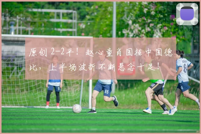 原创 2-2平！赵心童肖国栋中国德比，上半场波折不断悬念十足！