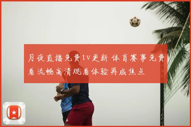 月夜直播免费tv更新 体育赛事免费看流畅高清观看体验再成焦点