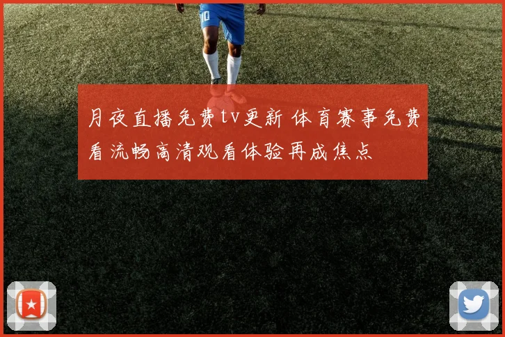 月夜直播免费tv更新 体育赛事免费看流畅高清观看体验再成焦点