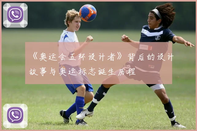 《奥运会五环设计者》背后的设计故事与奥运标志诞生历程