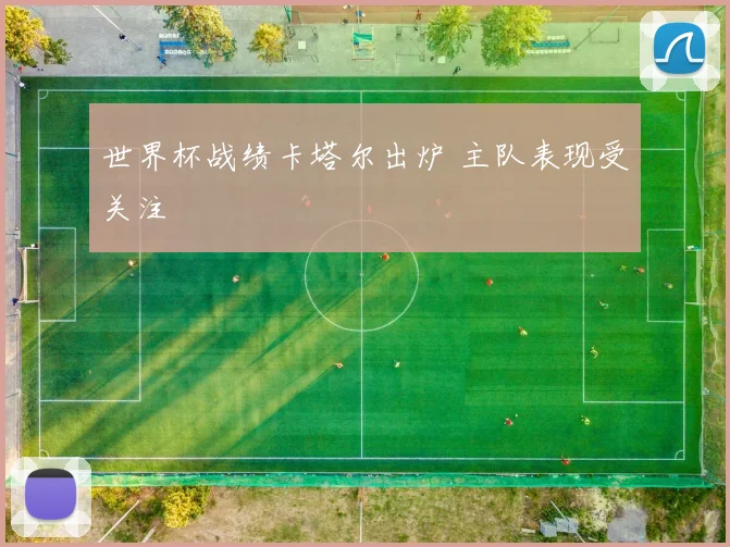 世界杯战绩卡塔尔出炉 主队表现受关注
