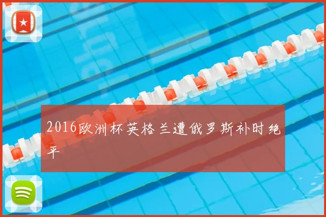 2016欧洲杯英格兰遭俄罗斯补时绝平