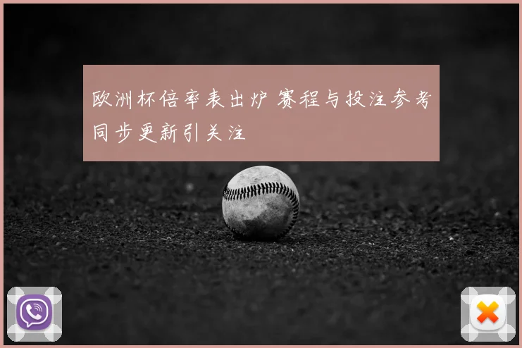 欧洲杯倍率表出炉 赛程与投注参考同步更新引关注