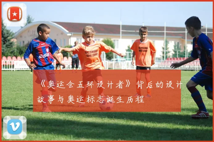 《奥运会五环设计者》背后的设计故事与奥运标志诞生历程