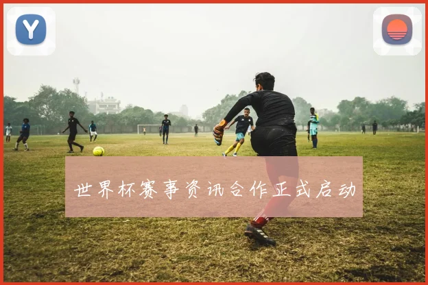 世界杯赛事资讯合作正式启动