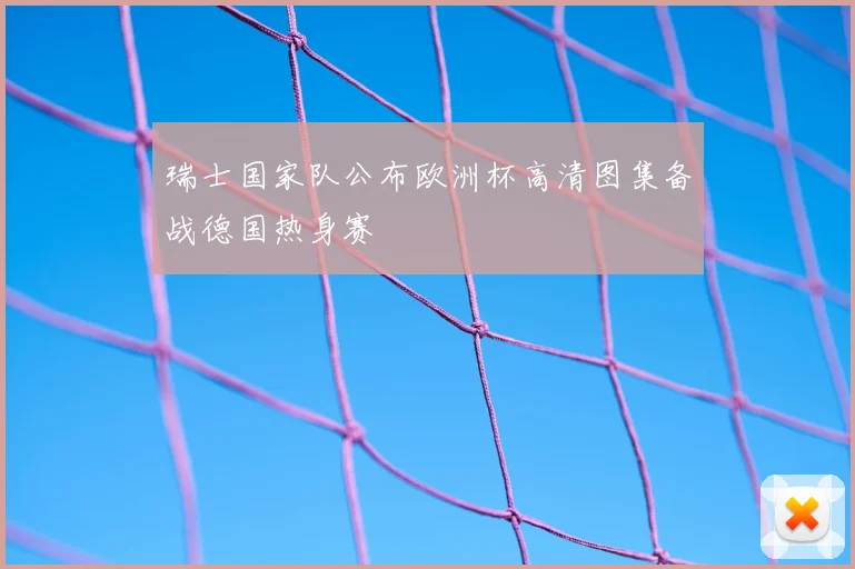 瑞士国家队公布欧洲杯高清图集备战德国热身赛
