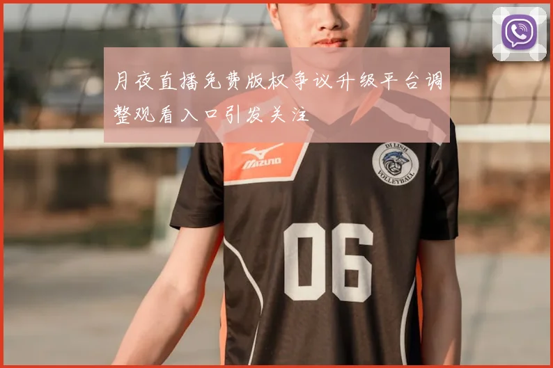 月夜直播免费版权争议升级平台调整观看入口引发关注