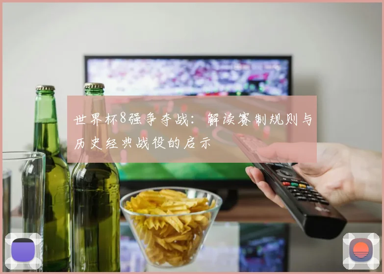 世界杯8强争夺战：解读赛制规则与历史经典战役的启示